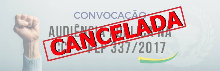 URGENTE: CANCELADA AUDIÊNCIA PÚBLICA SOBRE PLP 337/2017