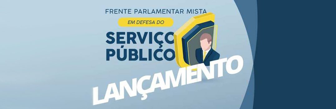 ANAUNI PARTICIPA DO LANÇAMENTO DA FRENTE PARLAMENTAR MISTA EM DEFESA DO SERVIÇO PÚBLICO