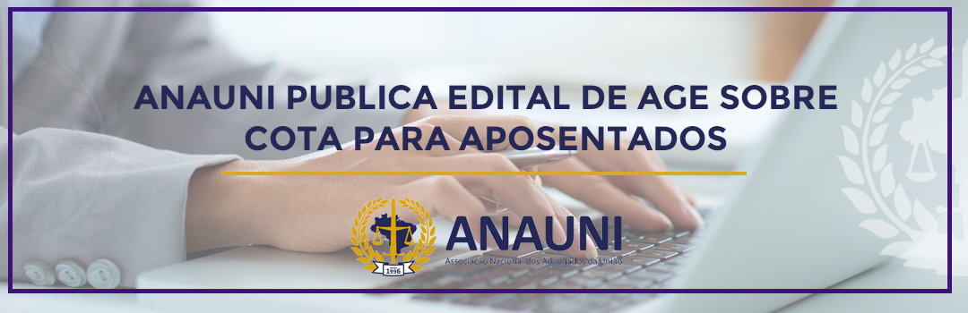 ANAUNI PUBLICA EDITAL DE AGE SOBRE COTA PARA APOSENTADOS 