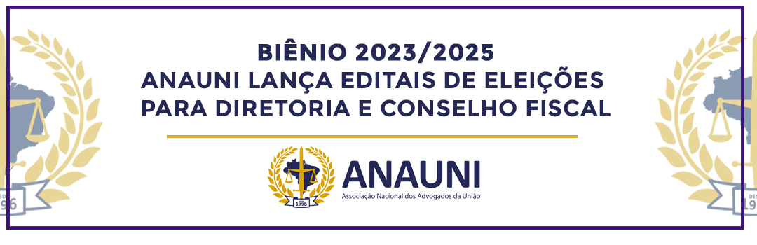 BIÊNIO 2023/2025: ANAUNI LANÇA EDITAIS DE ELEIÇÕES PARA DIRETORIA E CONSELHO FISCAL