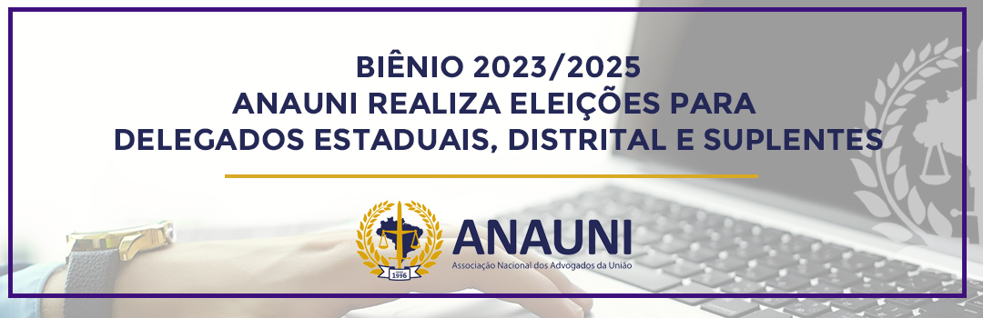 BIÊNIO 2023/2025 – ANAUNI REALIZA ELEIÇÕES PARA DELEGADOS ESTADUAIS, DISTRITAL E SUPLENTES