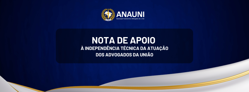 NOTA DE APOIO À INDEPENDÊNCIA TÉCNICA DA ATUAÇÃO DOS ADVOGADOS DA UNIÃO