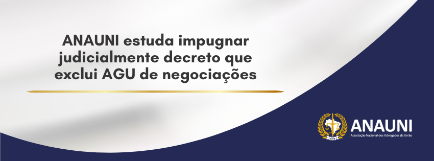 ANAUNI estuda impugnar judicialmente decreto que exclui AGU de negociações