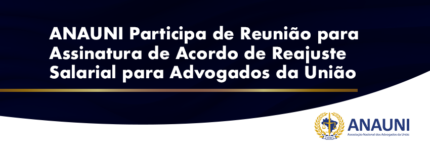 ANAUNI Participa de Reunião para Assinatura de Acordo de Reajuste Salarial para Advogados da União